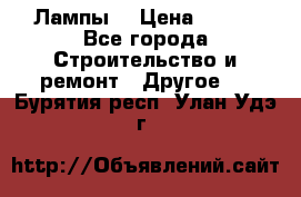 Лампы  › Цена ­ 200 - Все города Строительство и ремонт » Другое   . Бурятия респ.,Улан-Удэ г.